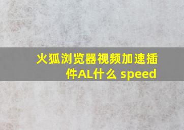 火狐浏览器视频加速插件AL什么 speed